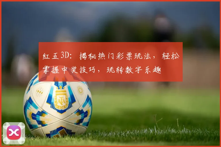 红五3D：揭秘热门彩票玩法，轻松掌握中奖技巧，玩转数字乐趣