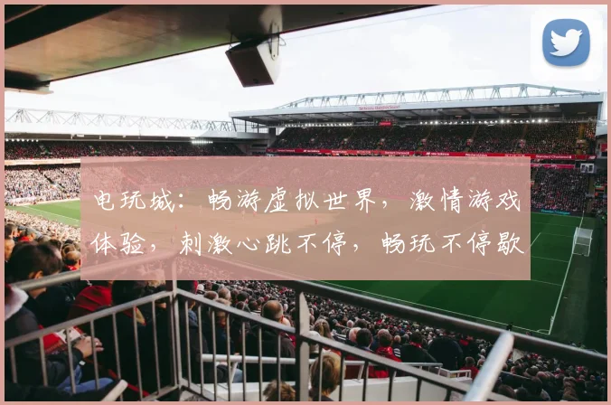 电玩城：畅游虚拟世界，激情游戏体验，刺激心跳不停，畅玩不停歇，畅享乐趣多