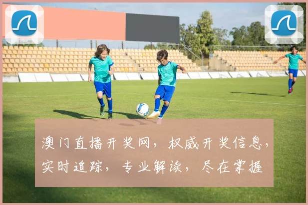 澳门直播开奖网，权威开奖信息，实时追踪，专业解读，尽在掌握