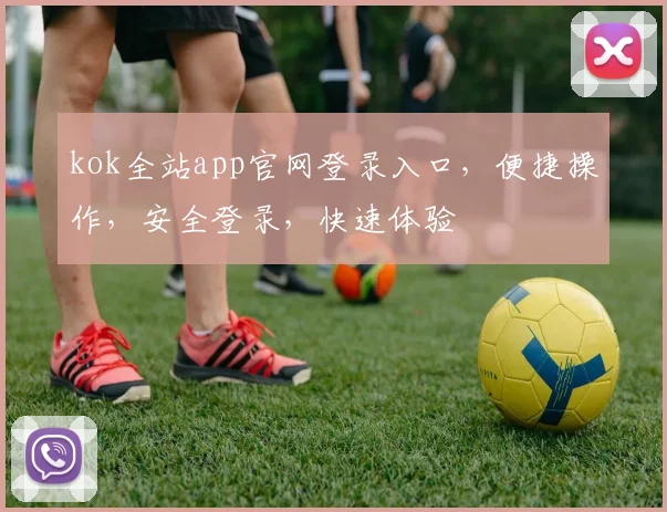 kok全站app官网登录入口，便捷操作，安全登录，快速体验