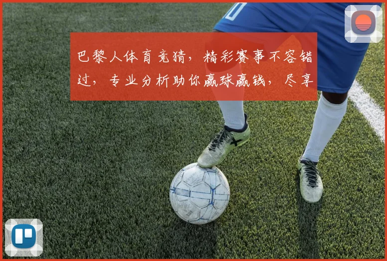 巴黎人体育竞猜，精彩赛事不容错过，专业分析助你赢球赢钱，尽享竞技乐趣